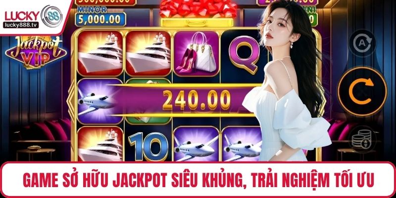 Game sở hữu Jackpot siêu khủng, trải nghiệm tối ưu