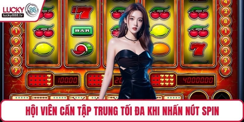 Hội viên cần tập trung tối đa khi nhấn nút spin