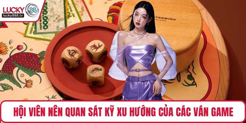 Hội viên nên quan sát kỹ xu hướng của các ván game