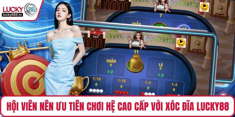 Hội viên nên ưu tiên chơi hệ cao cấp với xóc đĩa LUCKY88