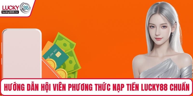 Hướng dẫn hội viên phương thức nạp tiền LUCKY88 chuẩn