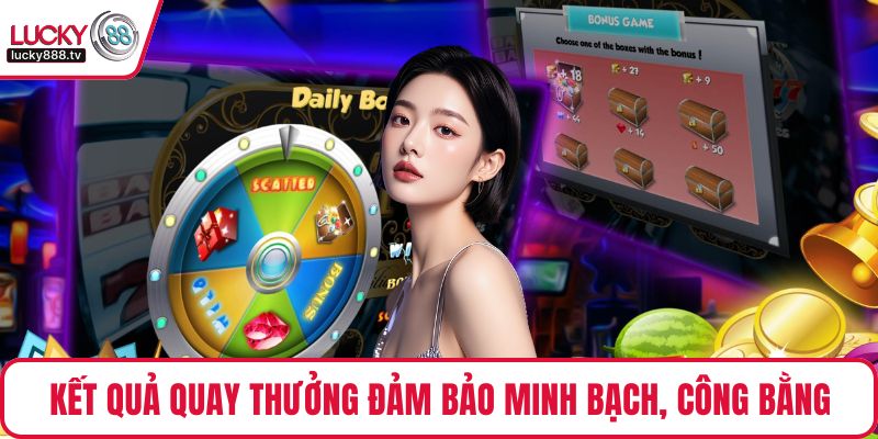 Kết quả quay thưởng được đảm bảo tính minh bạch, công bằng