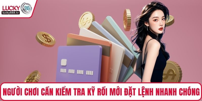 Người chơi cần kiểm tra kỹ rồi mới đặt lệnh nhanh chóng