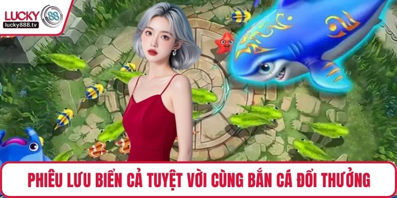 Phiêu lưu biển cả tuyệt vời cùng bắn cá đổi thưởng