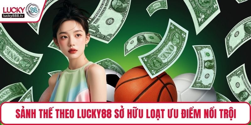 Sảnh thế theo LUCKY88 sở hữu loạt ưu điểm nổi trội