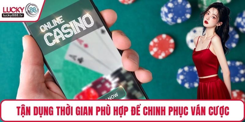 Tận dụng thời gian phù hợp để chinh phục ván cược