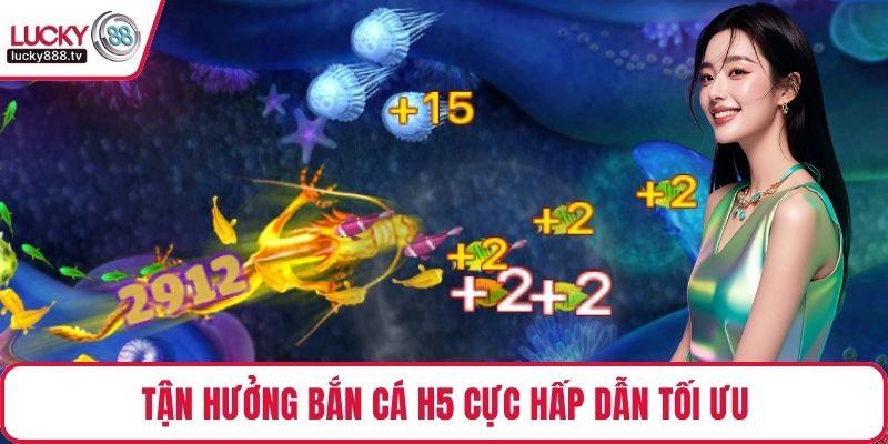 Tận hưởng bắn cá H5 cực hấp dẫn tối ưu