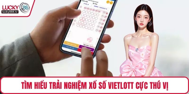 Tìm hiểu trải nghiệm xổ số Vietlott cực thú vị