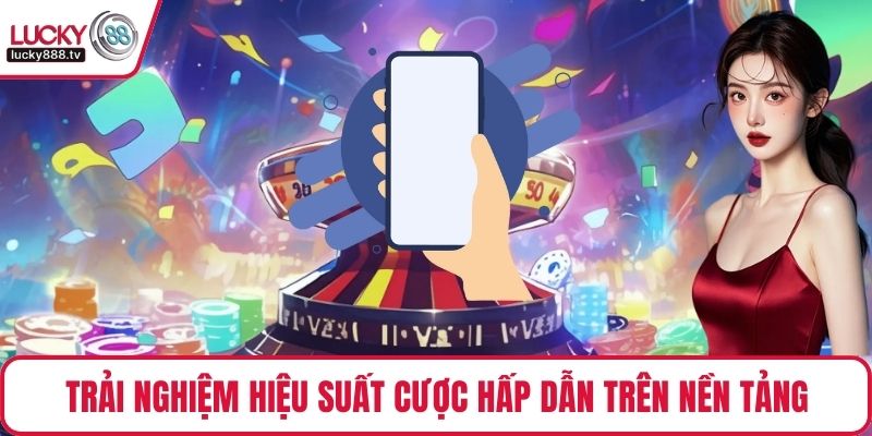 Trải nghiệm hiệu suất cược hấp dẫn trên nền tảng