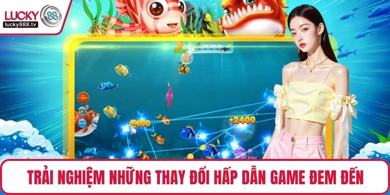 Trải nghiệm những thay đổi hấp dẫn game đem đến