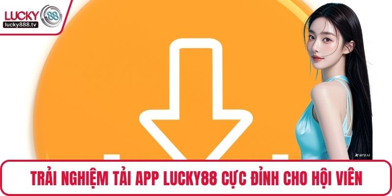 Trải nghiệm tải app LUCKY88 cực đỉnh cho hội viên