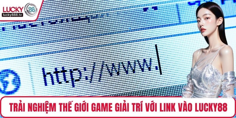 Trải nghiệm thế giới game giải trí với link vào LUCKY88