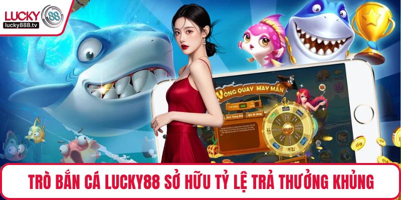 Trò bắn cá LUCKY88 sở hữu tỷ lệ trả thưởng cực khủng